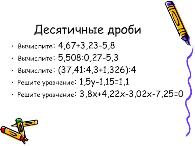 Десятичные дроби Вычислите: 4,67+3,23-5,8 Вычислите: 5,508:0,27-5,3 Вычислите: (37,41:4,3+1,326):4 Решите уравнение: 1,5y-1,15=1,1 Решите уравнение: 3,8x+4,22x-3,02x-7,25=0