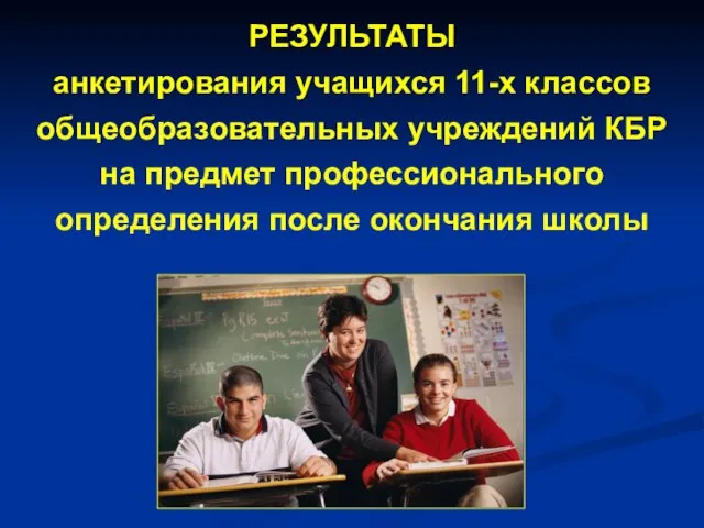 РЕЗУЛЬТАТЫ анкетирования учащихся 11-х классов общеобразовательных учреждений КБР на предмет профессионального определения после окончания школы