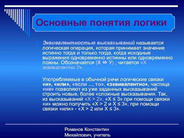 Романов Константин Михайлович, учитель информатики Основные понятия логики Эквивалентностью высказываний называется логическая