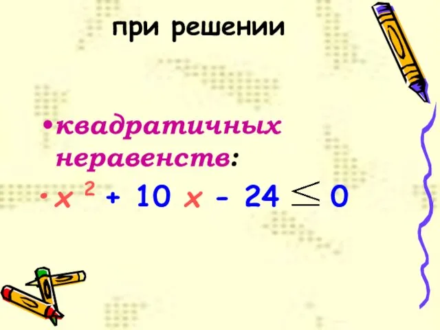 при решении квадратичных неравенств: x 2 + 10 x - 24 0