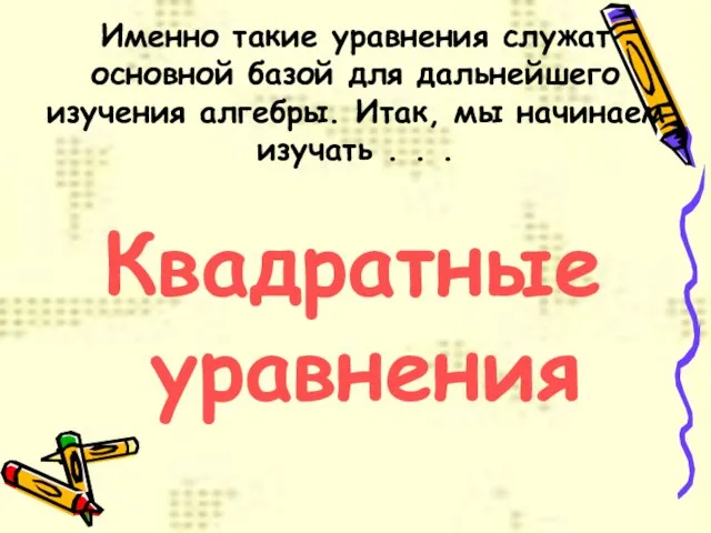 Именно такие уравнения служат основной базой для дальнейшего изучения алгебры. Итак, мы