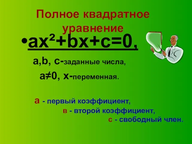 Полное квадратное уравнение ax²+bx+c=0, а,b, c-заданные числа, а≠0, x-переменная. а - первый