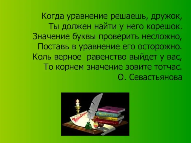 Когда уравнение решаешь, дружок, Ты должен найти у него корешок. Значение буквы