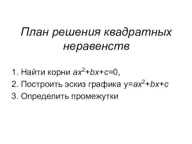 План решения квадратных неравенств 1. Найти корни ах2+bх+с=0, 2. Построить эскиз графика у=ах2+bх+с 3. Определить промежутки