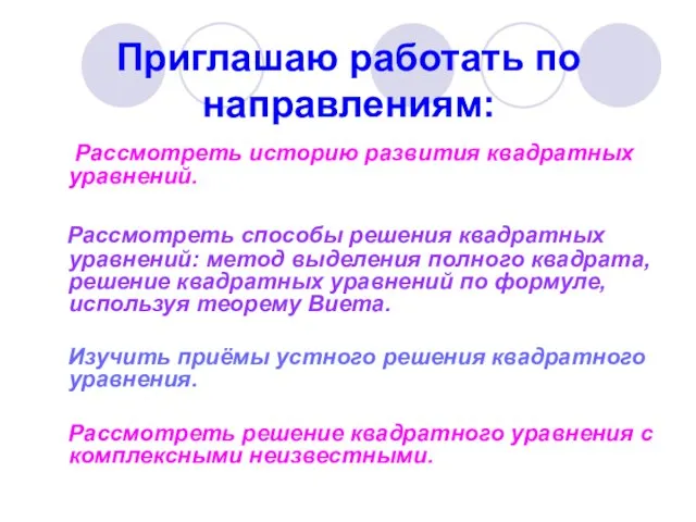 Приглашаю работать по направлениям: Рассмотреть историю развития квадратных уравнений. Рассмотреть способы решения