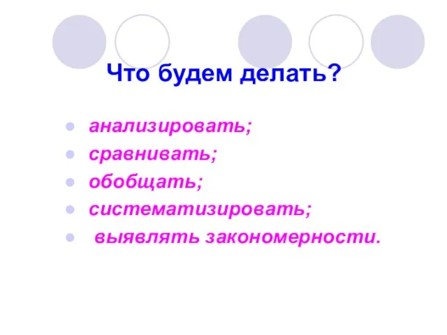 Что будем делать? анализировать; сравнивать; обобщать; систематизировать; выявлять закономерности.