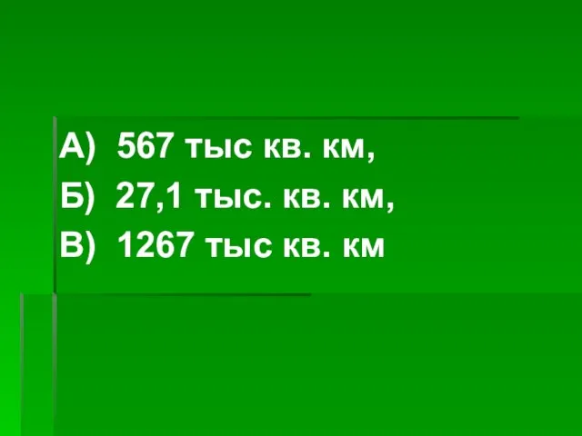 А) 567 тыс кв. км, Б) 27,1 тыс. кв. км, В) 1267 тыс кв. км