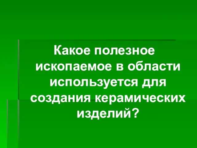 Какое полезное ископаемое в области используется для создания керамических изделий?