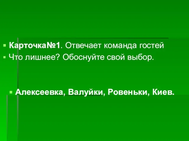 Карточка№1. Отвечает команда гостей Что лишнее? Обоснуйте свой выбор. Алексеевка, Валуйки, Ровеньки, Киев.