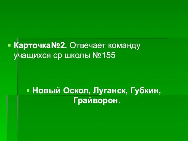 Карточка№2. Отвечает команду учащихся ср школы №155 Новый Оскол, Луганск, Губкин, Грайворон.