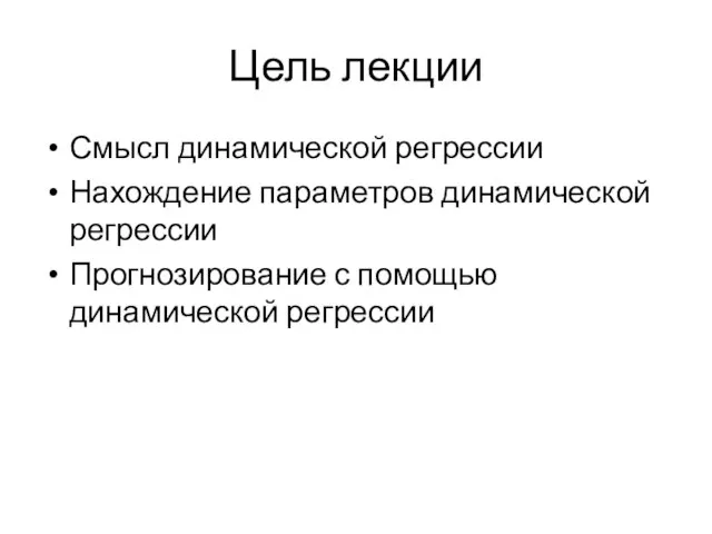 Цель лекции Смысл динамической регрессии Нахождение параметров динамической регрессии Прогнозирование с помощью динамической регрессии