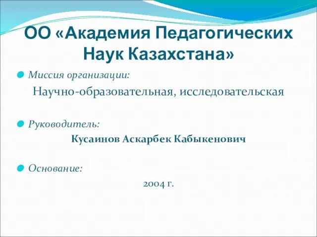 ОО «Академия Педагогических Наук Казахстана» Миссия организации: Научно-образовательная, исследовательская Руководитель: Кусаинов Аскарбек Кабыкенович Основание: 2004 г.