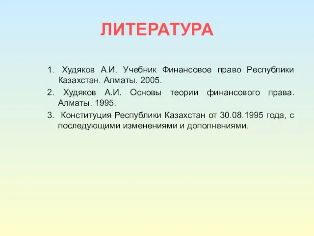 ЛИТЕРАТУРА Худяков А.И. Учебник Финансовое право Республики Казахстан. Алматы. 2005. Худяков А.И.