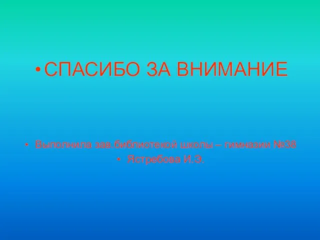 СПАСИБО ЗА ВНИМАНИЕ Выполнила зав.библиотекой школы – гимназии №38 Ястребова И.Э.