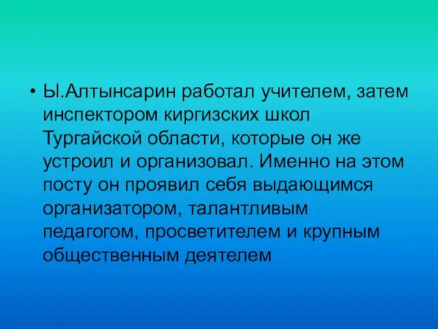 Ы.Алтынсарин работал учителем, затем инспектором киргизских школ Тургайской области, которые он же