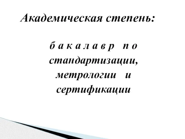 б а к а л а в р п о стандартизации, метрологии и сертификации Академическая степень: