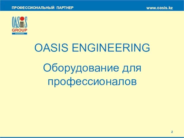 ПРОФЕССИОНАЛЬНЫЙ ПАРТНЕР www.oasis.kz OASIS ENGINEERING Оборудование для профессионалов 2