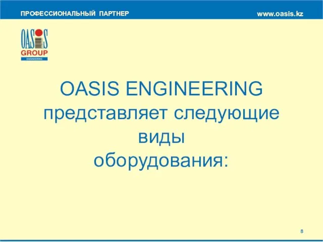 OASIS ENGINEERING представляет следующие виды оборудования: ПРОФЕССИОНАЛЬНЫЙ ПАРТНЕР www.oasis.kz 8