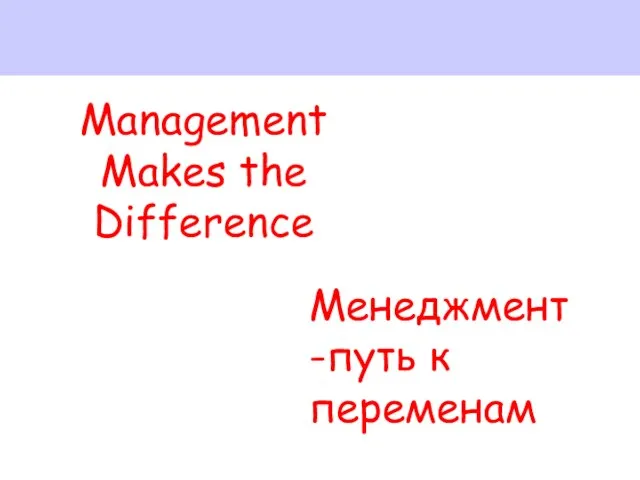 Management Makes the Difference Менеджмент -путь к переменам