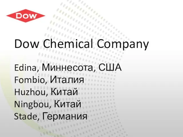 Dow Chemical Company Edina, Миннесота, США Fombio, Италия Huzhou, Китай Ningbou, Китай Stade, Германия