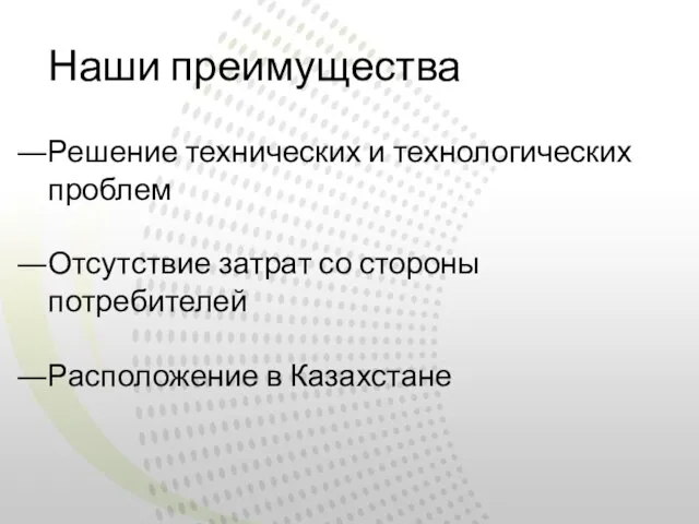 Наши преимущества Решение технических и технологических проблем Отсутствие затрат со стороны потребителей Расположение в Казахстане