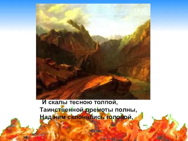 И скалы тесною толпой, Таинственной дремоты полны, Над ним склонялись головой,