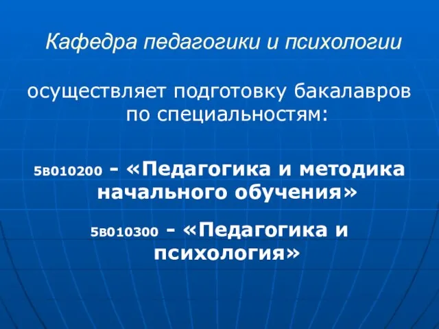 Кафедра педагогики и психологии осуществляет подготовку бакалавров по специальностям: 5В010200 - «Педагогика