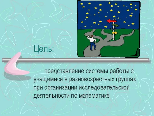 Цель: представление системы работы с учащимися в разновозрастных группах при организации исследовательской деятельности по математике