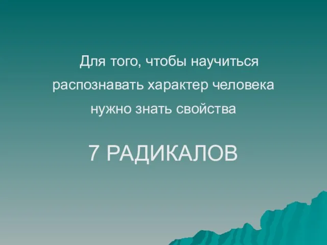 Для того, чтобы научиться распознавать характер человека нужно знать свойства 7 РАДИКАЛОВ