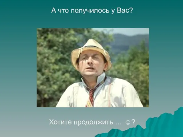 А что получилось у Вас? Хотите продолжить … ☺?