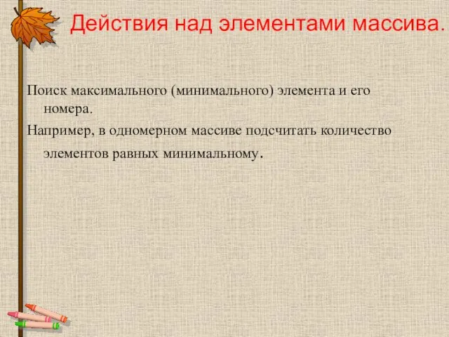 Поиск максимального (минимального) элемента и его номера. Например, в одномерном массиве подсчитать