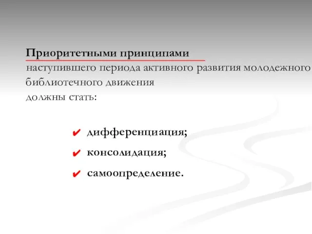 Приоритетными принципами наступившего периода активного развития молодежного библиотечного движения должны стать: дифференциация; консолидация; самоопределение.