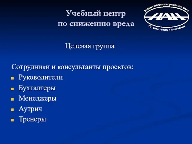 Учебный центр по снижению вреда Целевая группа Сотрудники и консультанты проектов: Руководители Бухгалтеры Менеджеры Аутрич Тренеры