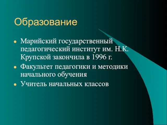 Образование Марийский государственный педагогический институт им. Н.К.Крупской закончила в 1996 г. Факультет