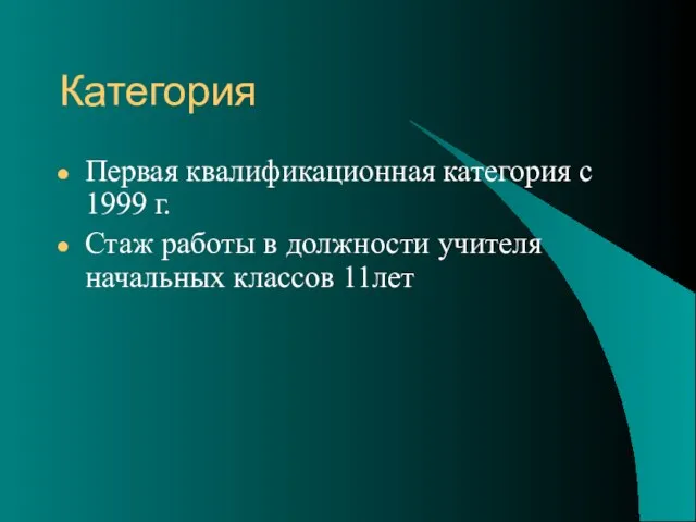 Категория Первая квалификационная категория с 1999 г. Стаж работы в должности учителя начальных классов 11лет