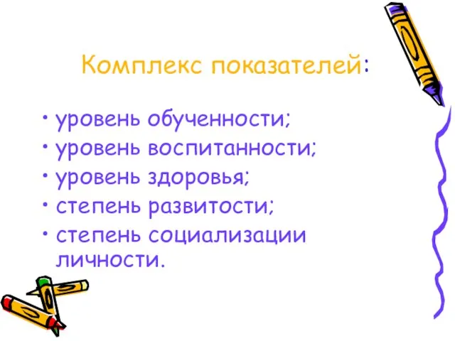 Комплекс показателей: уровень обученности; уровень воспитанности; уровень здоровья; степень развитости; степень социализации личности.