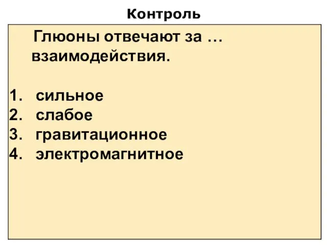 Контроль Глюоны отвечают за … взаимодействия. сильное слабое гравитационное электромагнитное