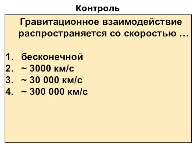 Контроль Гравитационное взаимодействие распространяется со скоростью … бесконечной ~ 3000 км/с ~