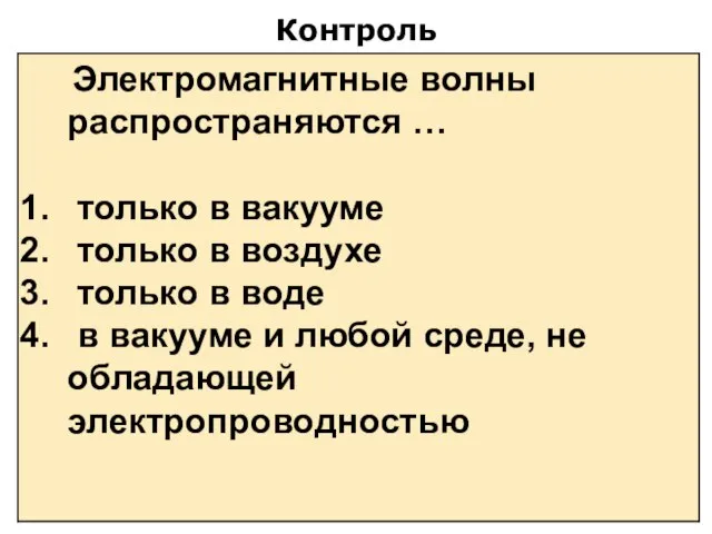 Контроль Электромагнитные волны распространяются … только в вакууме только в воздухе только