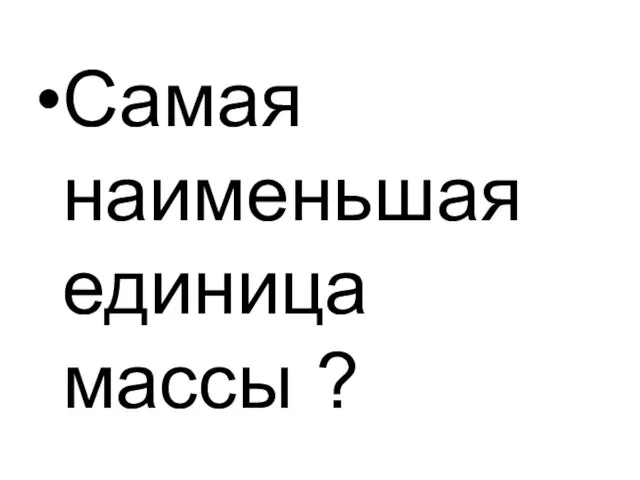 Самая наименьшая единица массы ?