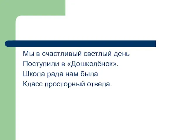 Мы в счастливый светлый день Поступили в «Дошколёнок». Школа рада нам была Класс просторный отвела.