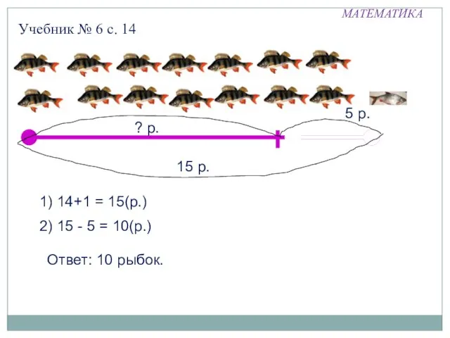 МАТЕМАТИКА Учебник № 6 с. 14 15 р. 1) 14+1 = 15(р.)