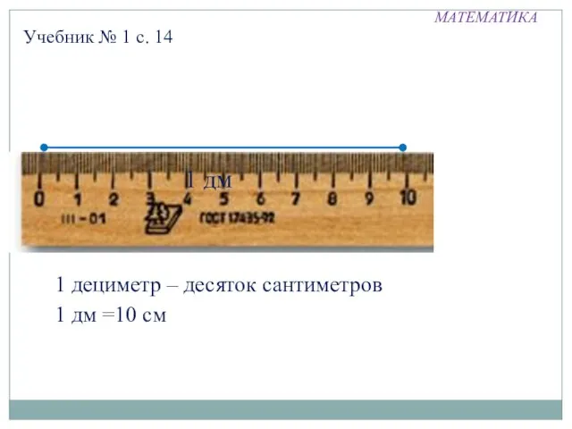 МАТЕМАТИКА Учебник № 1 с. 14 1 дм 1 дециметр – десяток