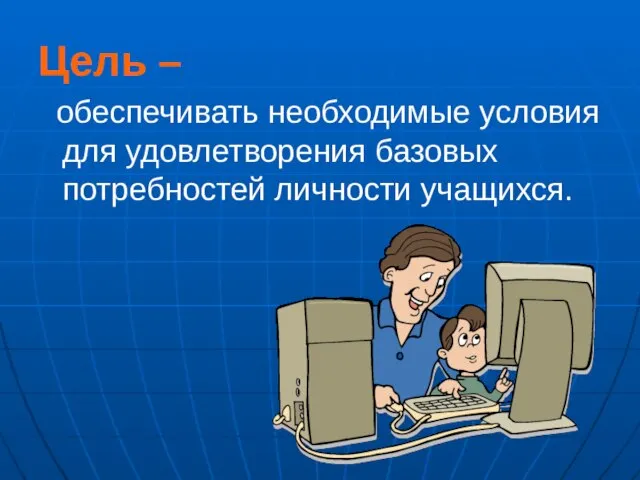 Цель – обеспечивать необходимые условия для удовлетворения базовых потребностей личности учащихся.