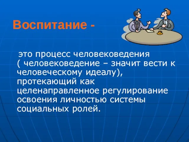 Воспитание - это процесс человековедения ( человековедение – значит вести к человеческому