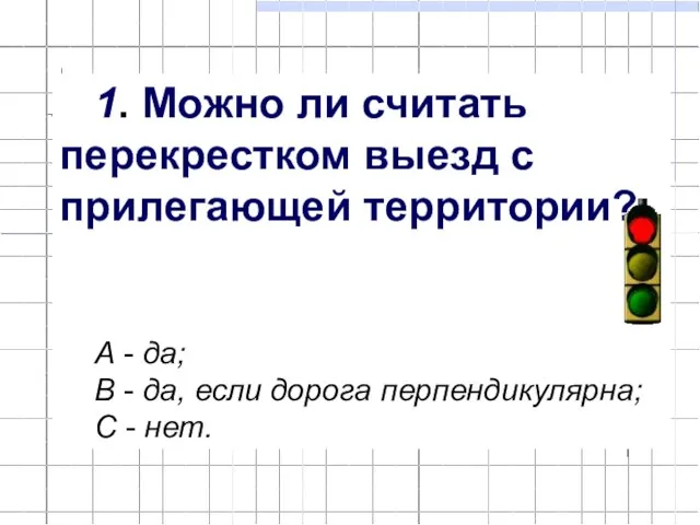 1. Можно ли считать перекрестком выезд с прилегающей территории? А - да;