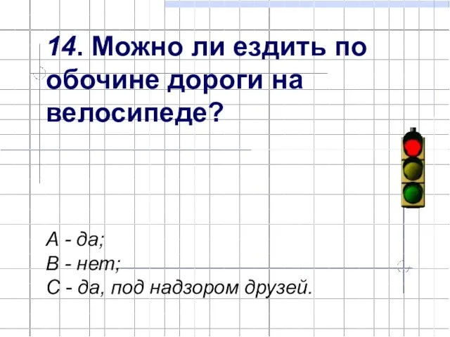 14. Можно ли ездить по обочине дороги на велосипеде? А - да;