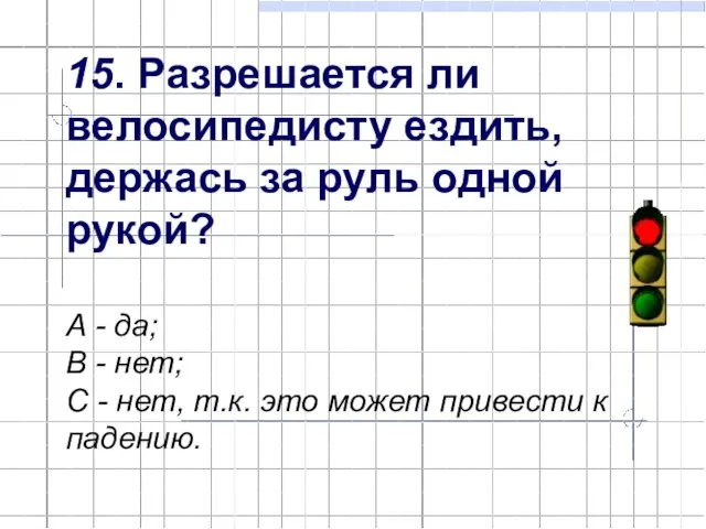 15. Разрешается ли велосипедисту ездить, держась за руль одной рукой? А -