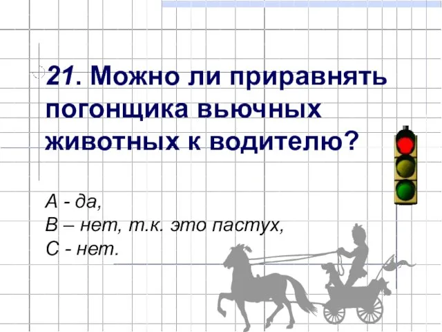 21. Можно ли приравнять погонщика вьючных животных к водителю? А - да,