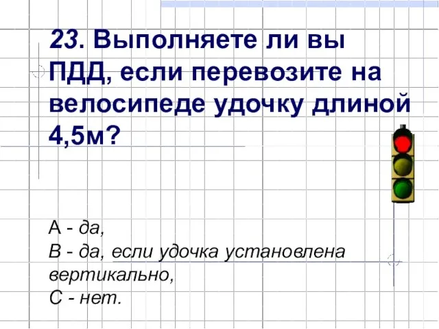 23. Выполняете ли вы ПДД, если перевозите на велосипеде удочку длиной 4,5м?